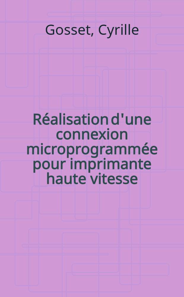 Réalisation d'une connexion microprogrammée pour imprimante haute vitesse : Thèse prés. au Centre univ. du Haut-Rhin et à l'Univ. Louis-Pasteur de Strasbourg ..