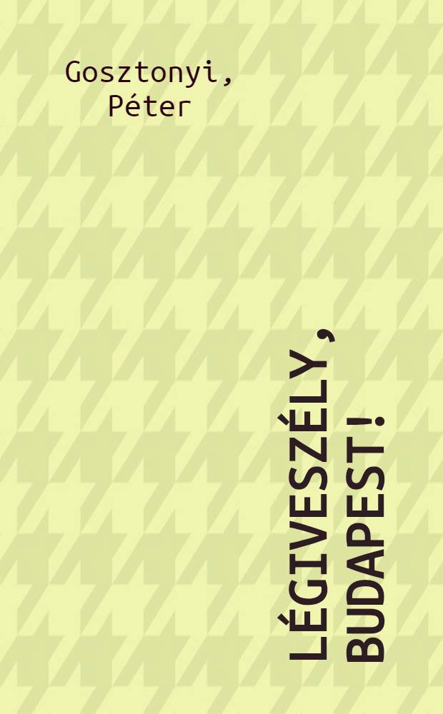 Légiveszély, Budapest! : Szemelv : Magyarország második világháborus történetéből (1939-1945)