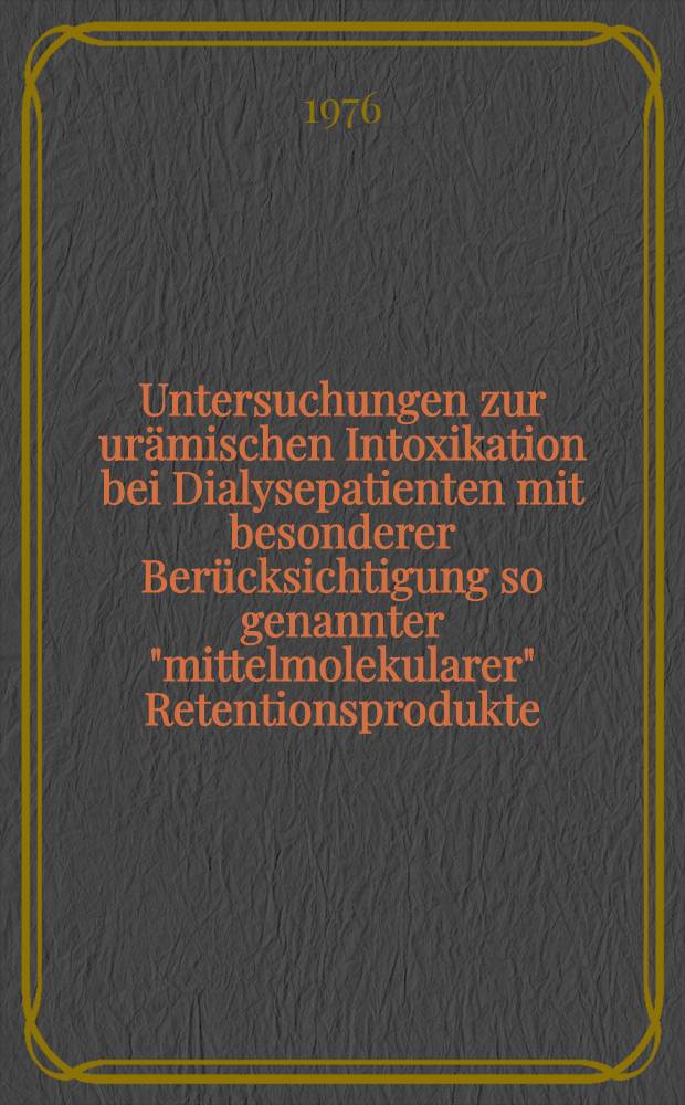 Untersuchungen zur urämischen Intoxikation bei Dialysepatienten mit besonderer Berücksichtigung so genannter "mittelmolekularer" Retentionsprodukte : Hab.-Schr