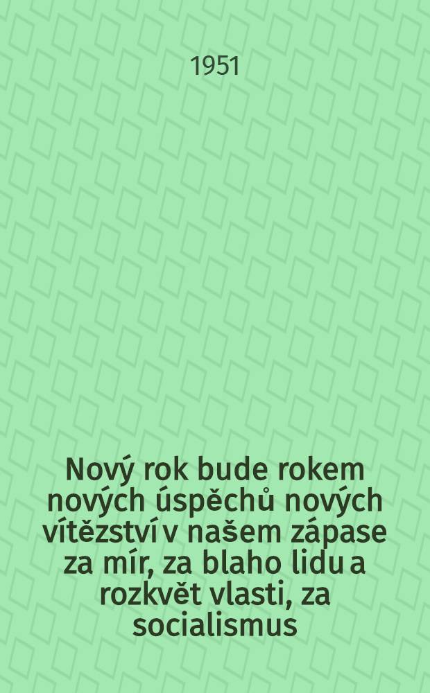 Nový rok bude rokem nových úspěchů nových vítězství v našem zápase za mír, za blaho lidu a rozkvět vlasti, za socialismus