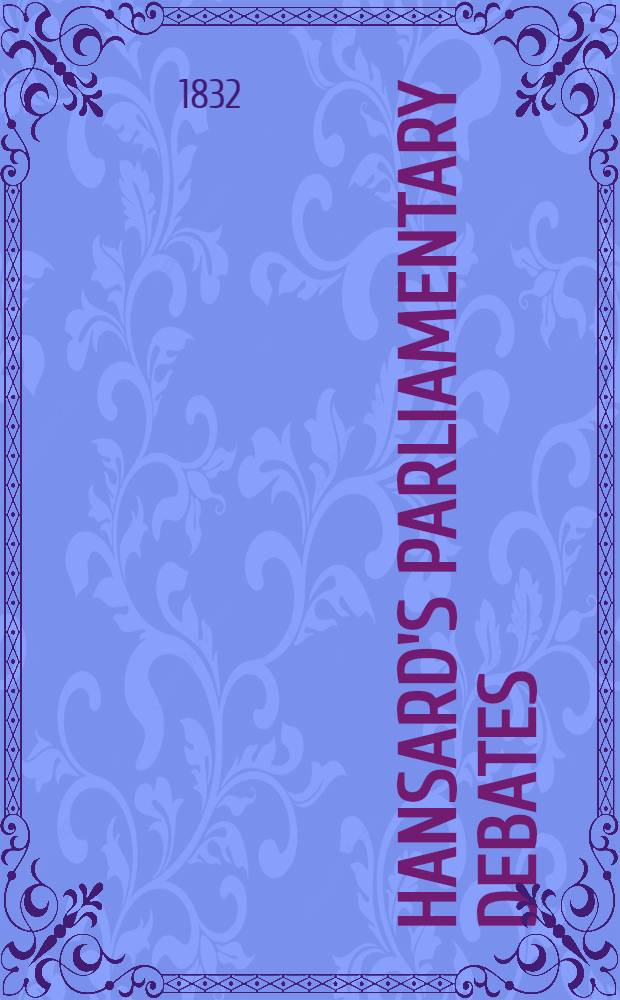 Hansard's Parliamentary debates : Forming a continuation of "The parliamentary history of England from the earliest period to the year 1803". Vol. 6 : Comprising the period from the fifteenth day of August, to the thirteenth day of September, 1831