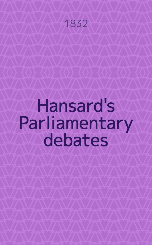 Hansard's Parliamentary debates : Forming a continuation of "The parliamentary history of England from the earliest period to the year 1803". Vol. 7 : Comprising the period from the fourteenth day of September, to the fifth day of October, 1831