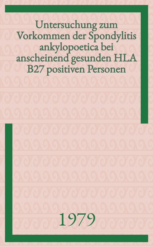 Untersuchung zum Vorkommen der Spondylitis ankylopoetica bei anscheinend gesunden HLA B27 positiven Personen : Inaug.-Diss