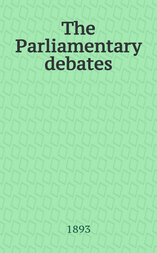The Parliamentary debates : Authorised ed. Vol. 12 : Comprising the period from the fourth day of May to the first day of June, 1893