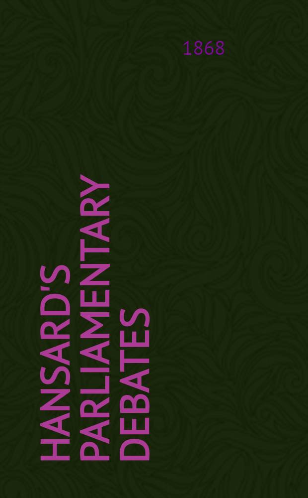 Hansard's Parliamentary debates : Forming a continuation of "The parliamentary history of England from the earliest period to the year 1803". Vol. 193 : Comprising the period from the twenty-sixth day of June 1868, to the thirty-first day of July 1868