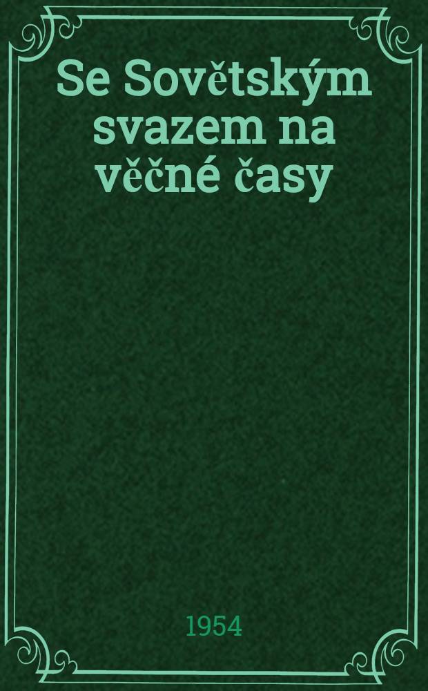 Se Sovětsk&yacute;m svazem na věčn&eacute; časy : Soubor stat&iacute; a projevů 1935-1953