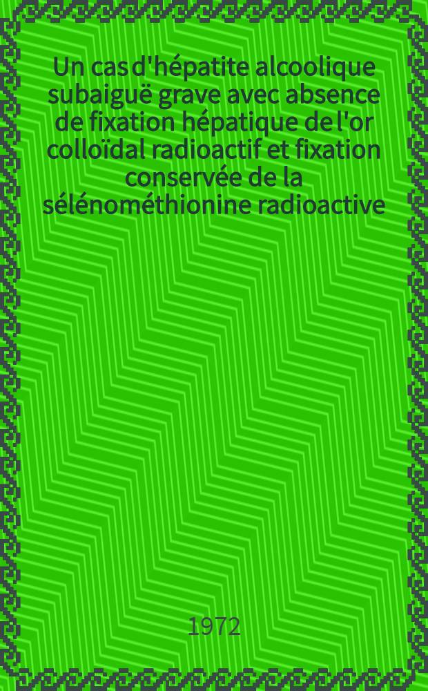 Un cas d'hépatite alcoolique subaiguë grave avec absence de fixation hépatique de l'or colloïdal radioactif et fixation conservée de la sélénométhionine radioactive : Thèse ..
