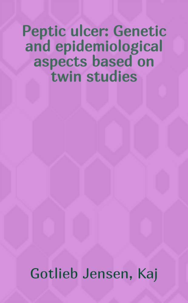 Peptic ulcer : Genetic and epidemiological aspects based on twin studies : ... Afh. ... af det Natur- og laegevid. fagråd ved Odense univ. ... antaget : Transl. from the Dan ...