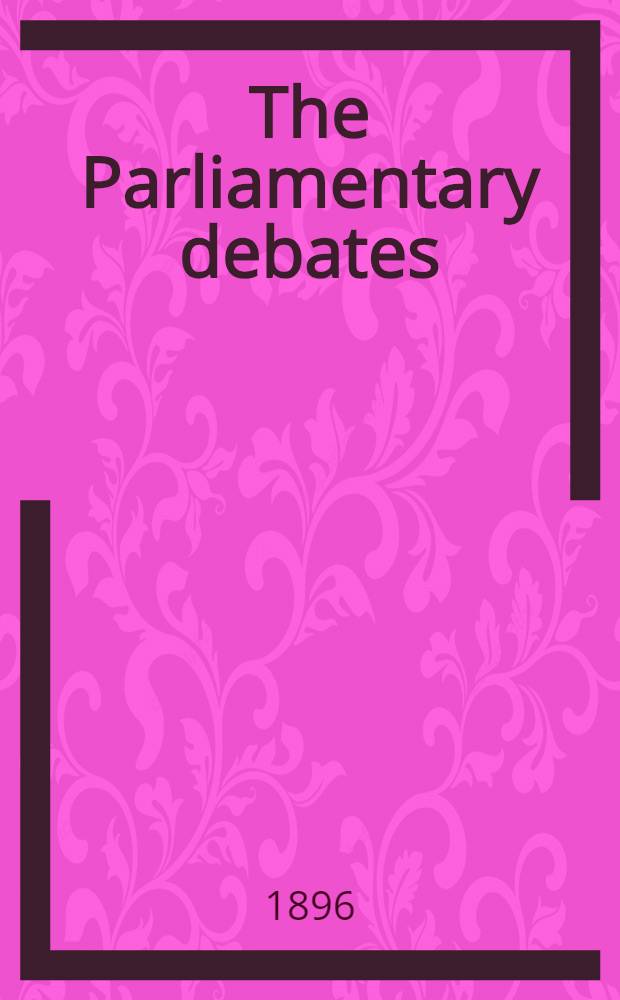 The Parliamentary debates : Authorised ed. Vol. 42 : Comprising the period from the twenty-fourth day of June to the sixteenth day of July, 1896