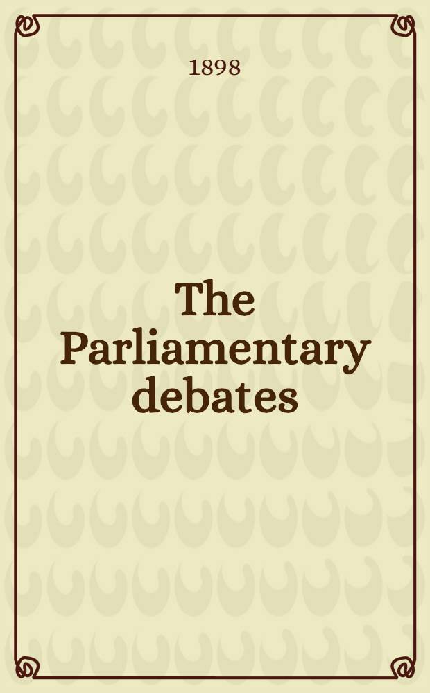 The Parliamentary debates : Authorised ed. Vol. 56 : Comprising the period from the fourth day of April to the twenty-ninth day of April, 1898