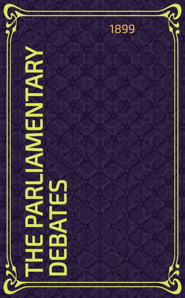 The Parliamentary debates : Authorised ed. Vol. 69 : Comprising the period from the twenty-second day of March to the nineteenth day of April, 1899