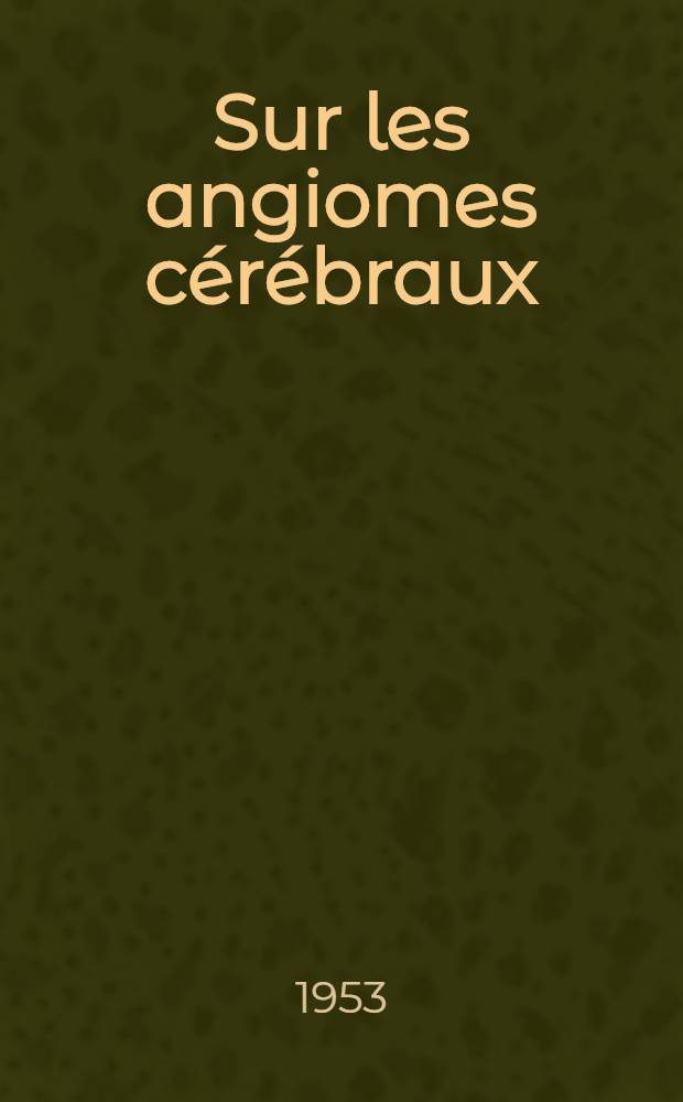 Sur les angiomes cérébraux : Considérations cliniques et thérapeutiques : Thèse ..