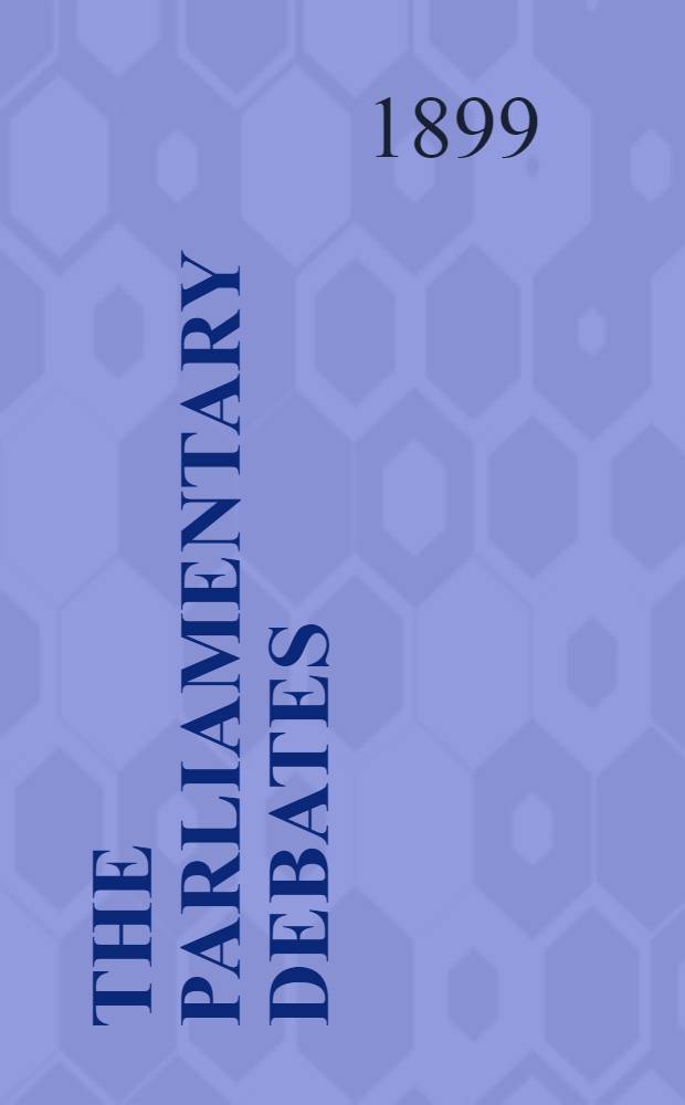 The Parliamentary debates : Authorised ed. Vol. 74 : Comprising the period from the sixth day of July to the twenty-first day of July, 1899