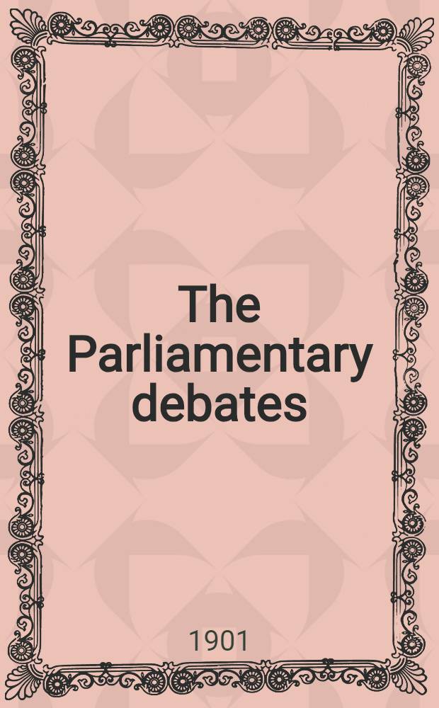 The Parliamentary debates : Authorised ed. Vol. 90 : Comprising the period from the twenty-eighth day of February to the fourteenth day of March, 1901