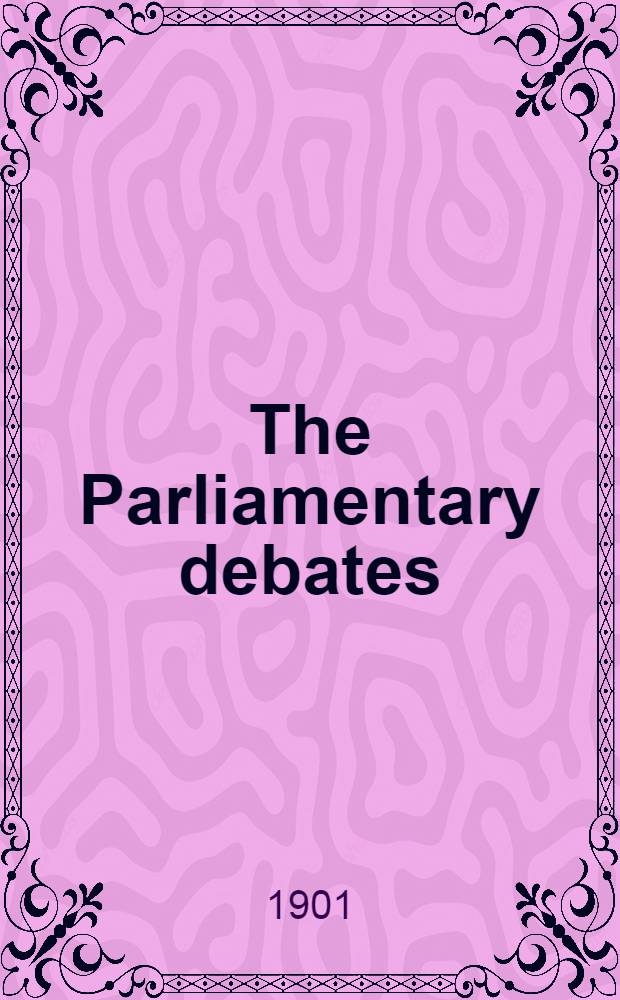 The Parliamentary debates : Authorised ed. Vol. 91 : Comprising the period from the fifteenth day of March to the twenty-seventh day of March, 1901