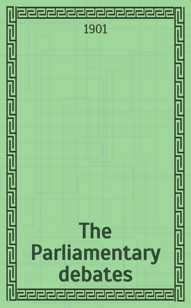 The Parliamentary debates : Authorised ed. Vol. 93 : Comprising the period from the twenty-ninth day of April to the thirteenth day of May, 1901