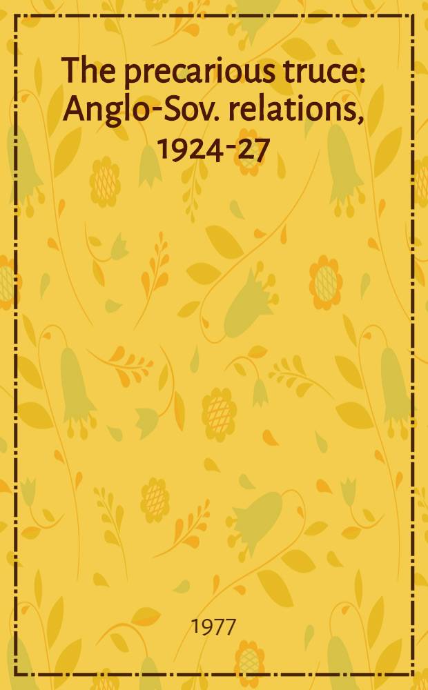 The precarious truce : Anglo-Sov. relations, 1924-27