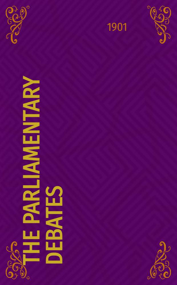 The Parliamentary debates : Authorised ed. Vol. 98 : Comprising the period from the twenty-fifth day of July to the seventh day of August, 1901