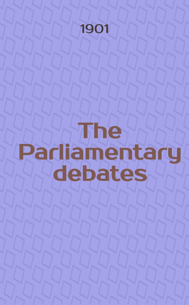 The Parliamentary debates : Authorised ed. Vol. 100 : Containing the general index for the Session of 1901 (volumes 89th to 99th inclusive)