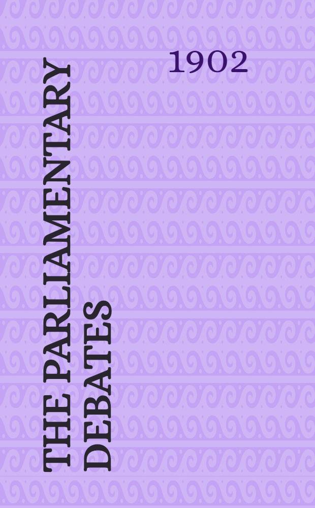 The Parliamentary debates : Authorised ed. Vol. 112 : Comprising the period from the twenty-ninth day of July to the eighth day of August, 1902