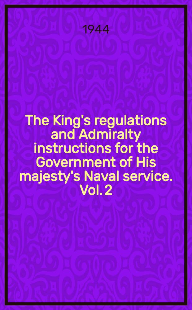 The King's regulations and Admiralty instructions for the Government of His majesty's Naval service. Vol. 2 : Appendices - 1943, embodying alterations effected by Amendments, or otherwise, to November, 1943