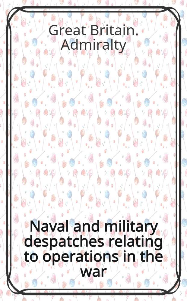 Naval and military despatches relating to operations in the war