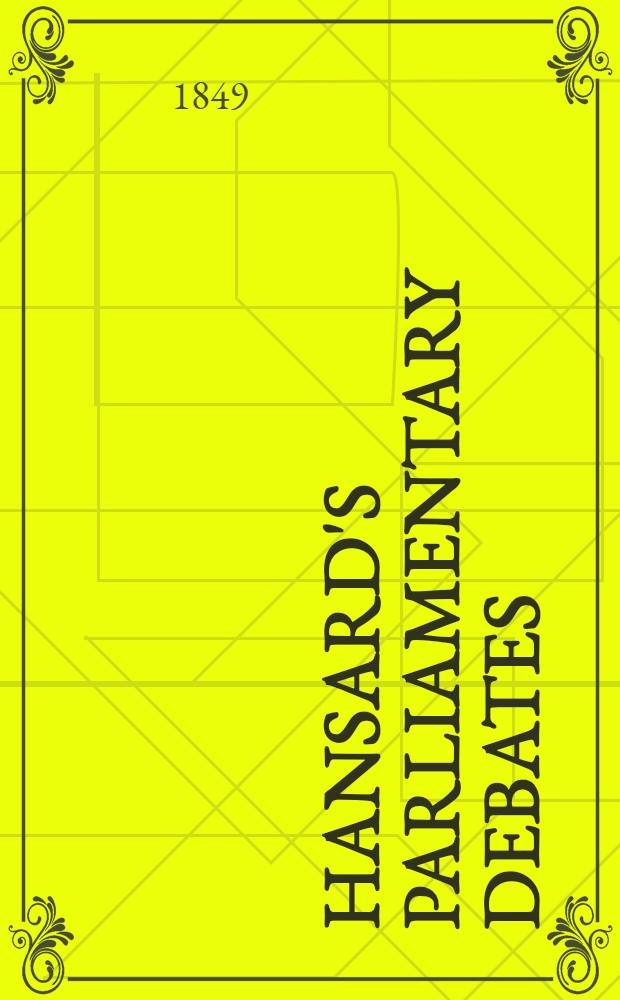 Hansard's Parliamentary debates : Forming a continuation of "The parliamentary history of England from the earliest period to the year 1803". Vol. 102 : Comprising the period from the first to the twenty-eighth day of February, 1849
