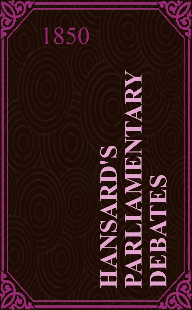 Hansard's Parliamentary debates : Forming a continuation of "The parliamentary history of England from the earliest period to the year 1803". Vol. 109 : Comprising the period from the twenty-sixth day of February, to the twenty-sixth day of March, 1850