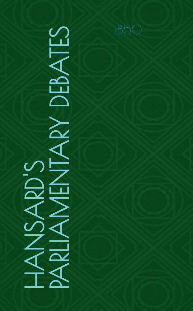 Hansard's Parliamentary debates : Forming a continuation of "The parliamentary history of England from the earliest period to the year 1803". Vol. 110 : Comprising the period from the eight day of April, to the thirteenth day of May, 1850