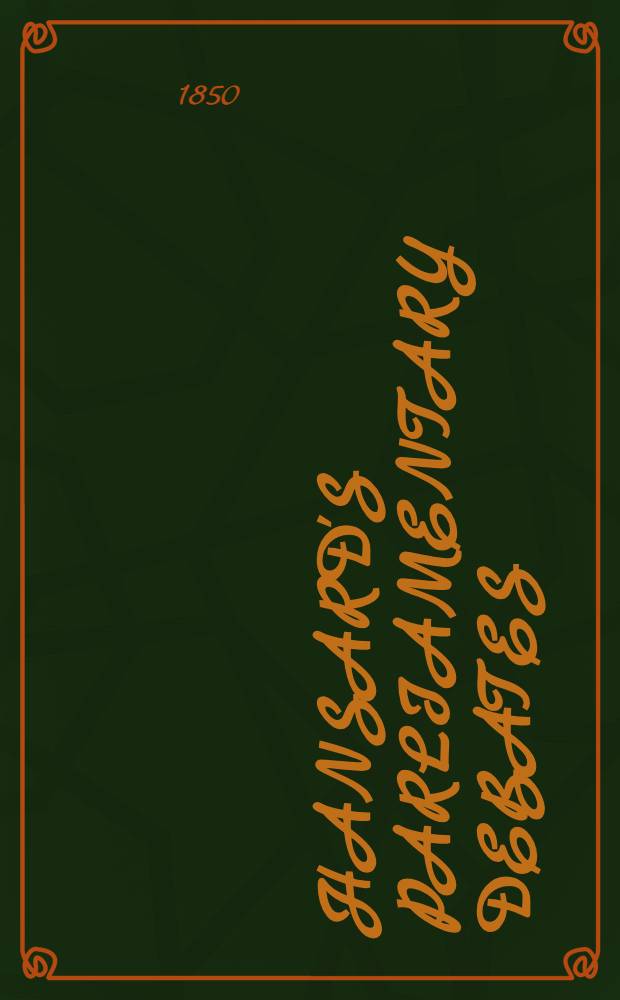 Hansard's Parliamentary debates : Forming a continuation of "The parliamentary history of England from the earliest period to the year 1803". Vol. 112 : Comprising the period from the eighteenth day of June, to the eighteenth day of July, 1850
