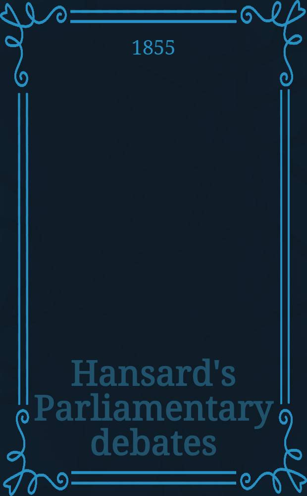 Hansard's Parliamentary debates : Forming a continuation of "The parliamentary history of England from the earliest period to the year 1803". Vol. 135 : Comprising the period from the eleventh day of July, to the twelfth day of August, 1854