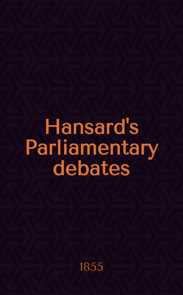 Hansard's Parliamentary debates : Forming a continuation of "The parliamentary history of England from the earliest period to the year 1803". Vol. 136 : Comprising the period from the twelfth day of December, 1854, to the first day of March, 1855
