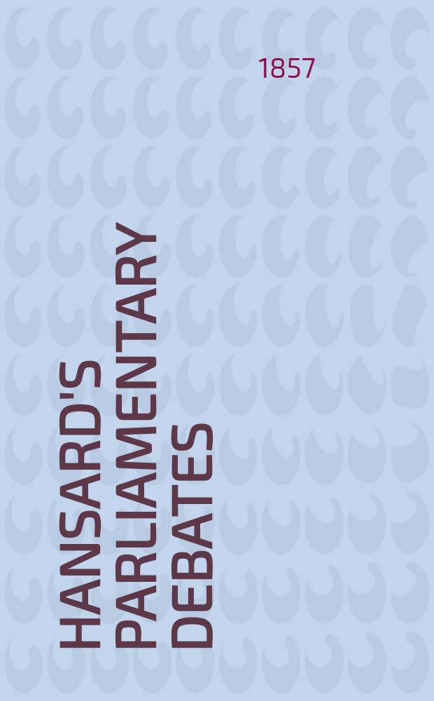 Hansard's Parliamentary debates : Forming a continuation of "The parliamentary history of England from the earliest period to the year 1803". Vol. 145 : Comprising the period from the thirtieth day of April, 1857, to the eighteenth day of June, 1857