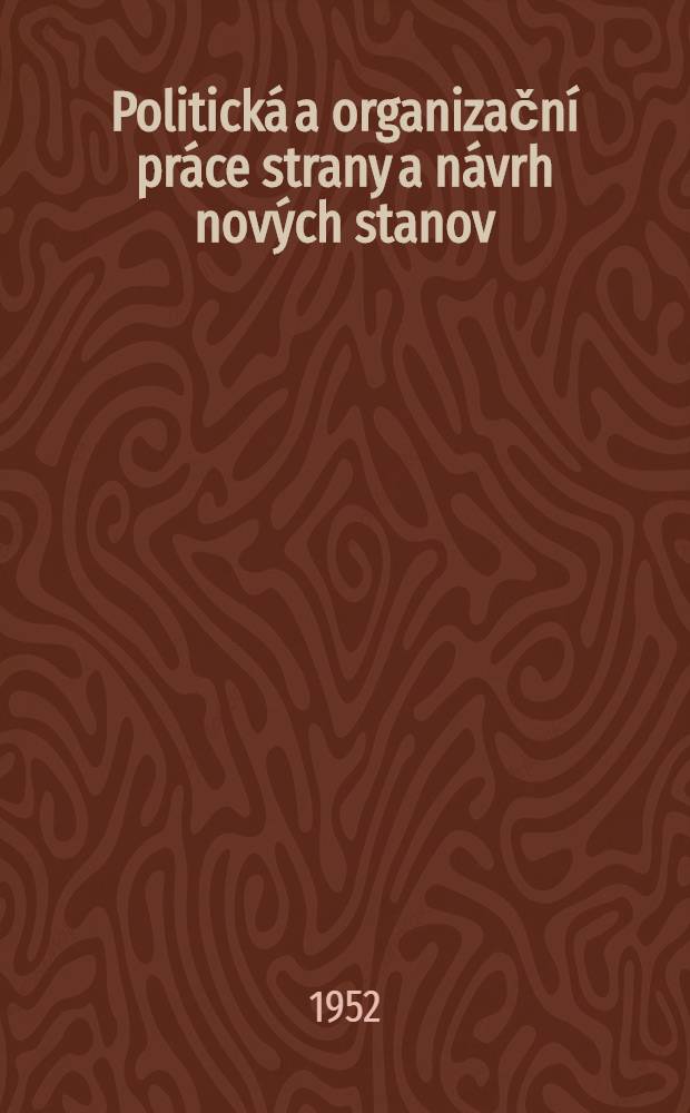 Politick&aacute; a organizačn&iacute; pr&aacute;ce strany a n&aacute;vrh nov&yacute;ch stanov : Refer&aacute;t přednesen&yacute; na celost&aacute;tn&iacute; konferenci Komunistick&eacute; strany Československa v Praze dne 16. XII. 1952