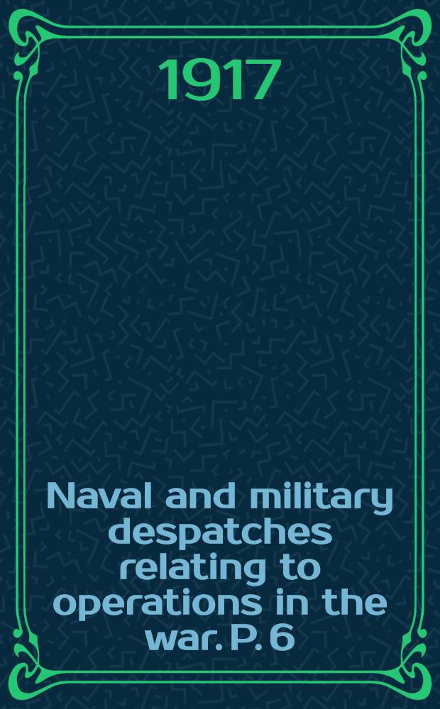 Naval and military despatches relating to operations in the war. P. 6 : (Published in the "London gazette", May to December, 1916)