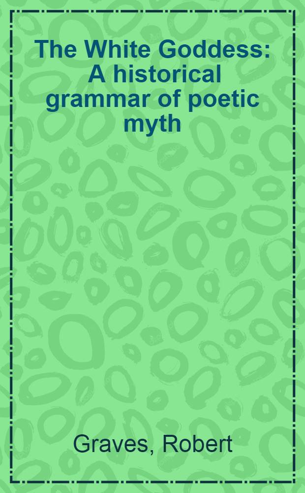 The White Goddess : A historical grammar of poetic myth