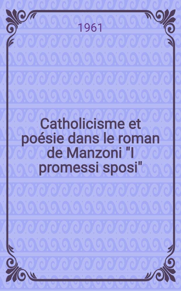 Catholicisme et poésie dans le roman de Manzoni "I promessi sposi" : Thèse ... présentée à ... l'Univ. de Paris