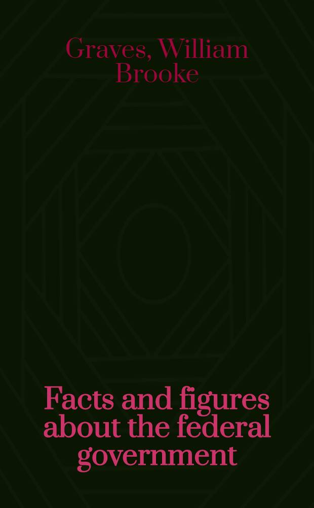 Facts and figures about the federal government : Its departements and agencies and their activities : Comp. from the Reports of the Commis. on organization of the executive branch of the government (Hoover commis.)