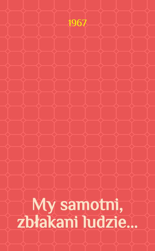 My samotni, zbłakani ludzie ... : Opowiadania, artykuły, fragmenty