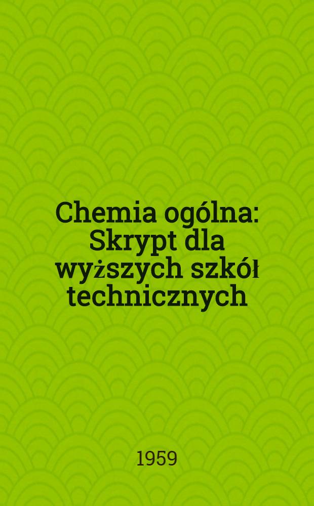 Chemia ogólna : Skrypt dla wyższych szkół technicznych