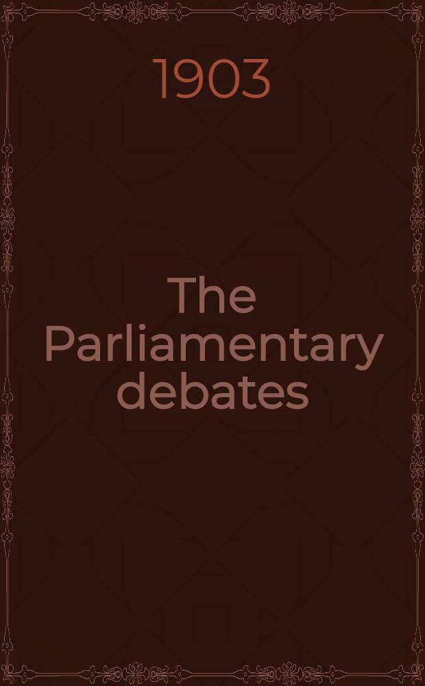 The Parliamentary debates : Authorised ed. Vol. 120 : Comprising the period from the twenty-fourth day of March to the eighth day of April, 1903