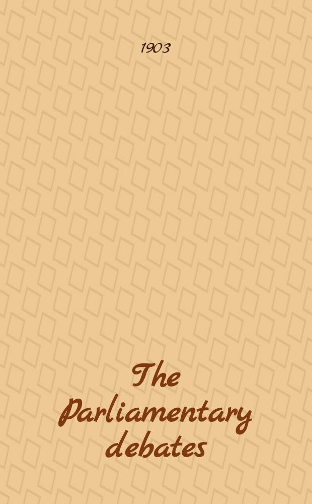 The Parliamentary debates : Authorised ed. Vol. 126 : Comprising the period from the twenty-third day of July to the fifth day of August, 1903