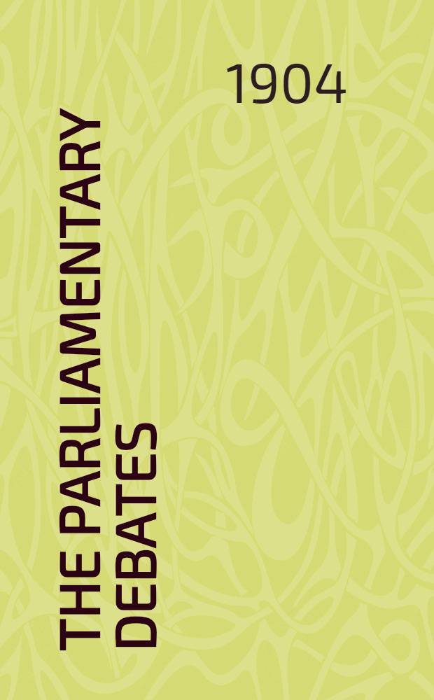 The Parliamentary debates : Authorised ed. Vol. 131 : Comprising the period from the third day of March to the seventeenth day of March, 1904