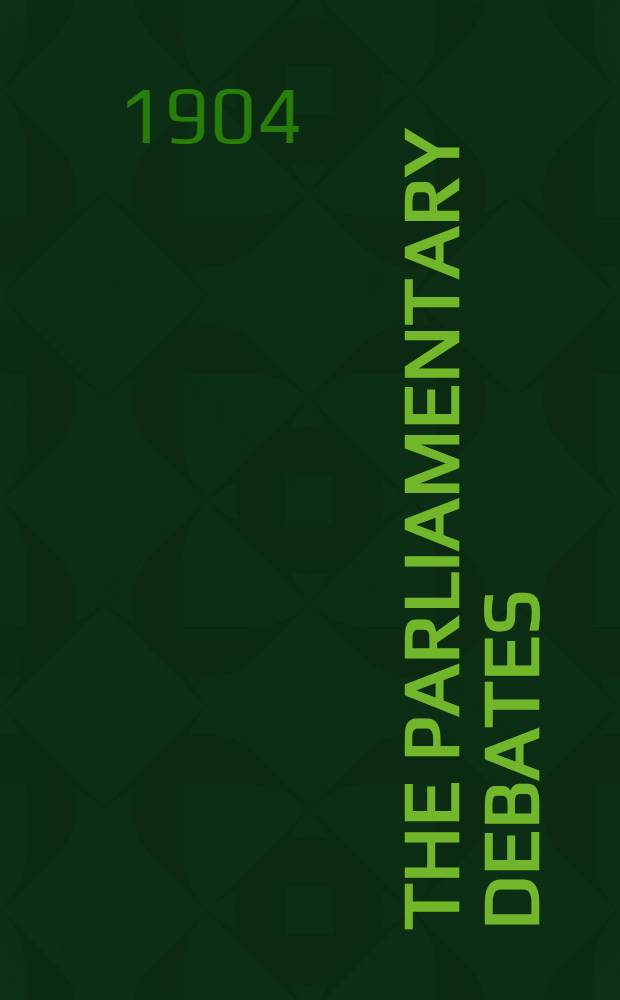 The Parliamentary debates : Authorised ed. Vol. 139 : Comprising the period from the twenty-ninth day of July to the ninth day of August, 1904