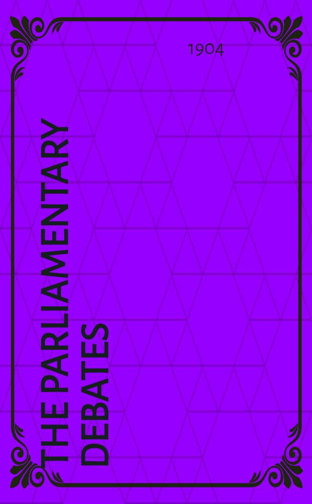 The Parliamentary debates : Authorised ed. Vol. 140 : Comprising the period from the tenth day of August to the fifteenth day of August, 1904; also the General index for the Session of 1904 (vol. 129 to 140 inclusive) with the sessional returns and other appendices