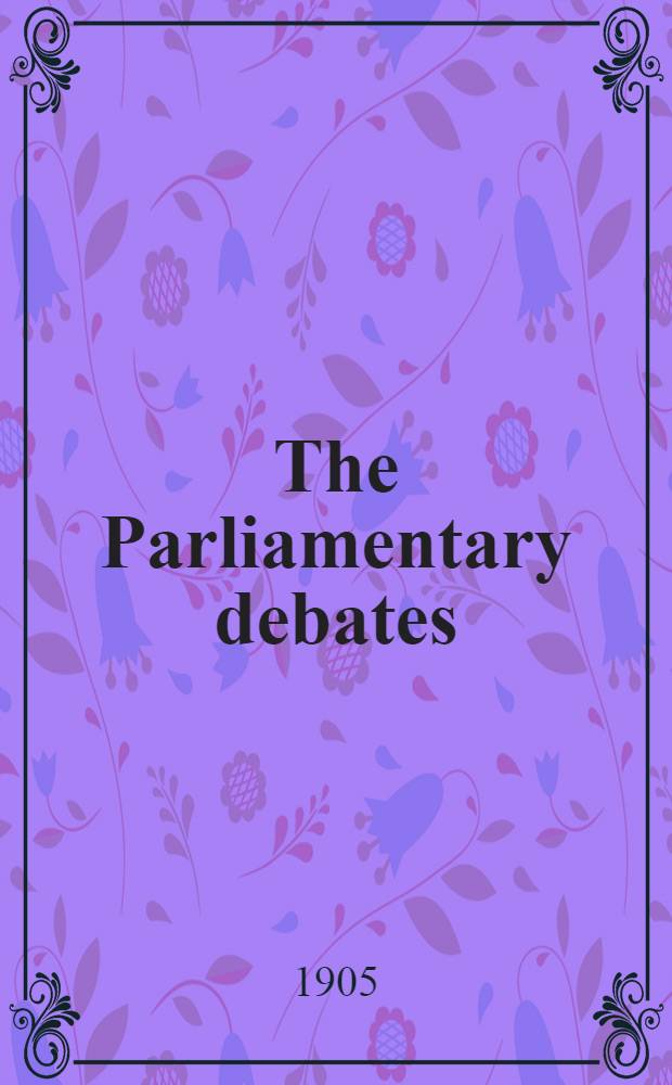 The Parliamentary debates : Authorised ed. Vol. 141 : Comprising the period from the fourteenth day of February to the twenty-eighth day of February, 1905