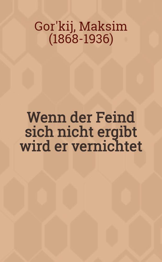 Wenn der Feind sich nicht ergibt wird er vernichtet : Gesammelte Aufs&auml;tze : 1927 bis 1935