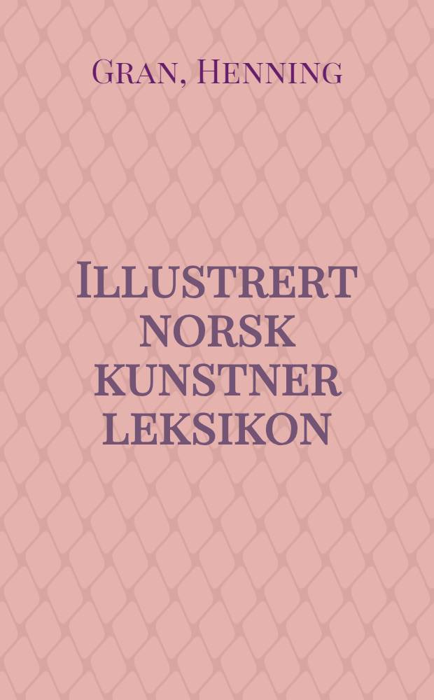 Illustrert norsk kunstner leksikon : Stemmeberettigede malere, grafikere, tegnere, billedhoggere
