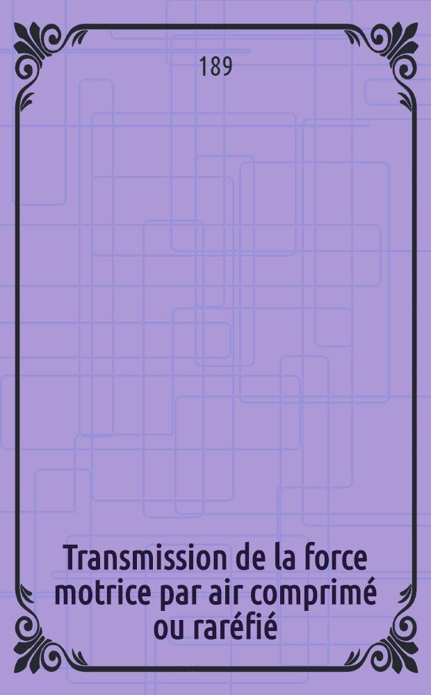 ... Transmission de la force motrice par air comprimé ou raréfié