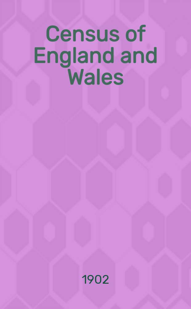 Census of England and Wales : 1901 : (63 Vict. c. 4) : Area, houses and population; also population classified by ages, condition as to marriage, occupations, birthplaces, and infirmities